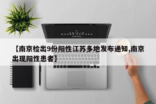 【南京检出9份阳性江苏多地发布通知,南京出现阳性患者】