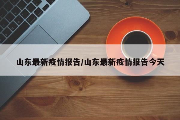 山东最新疫情报告/山东最新疫情报告今天