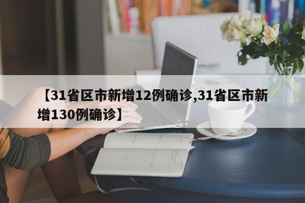 【31省区市新增12例确诊,31省区市新增130例确诊】