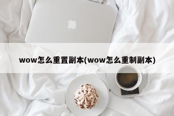 wow怎么重置副本(wow怎么重制副本)