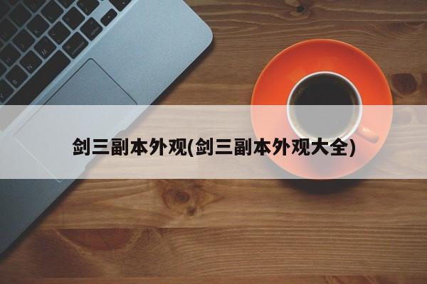 剑三副本外观(剑三副本外观大全)