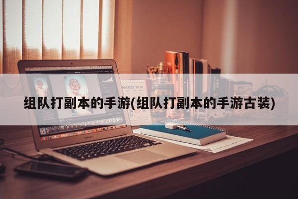 组队打副本的手游(组队打副本的手游古装)
