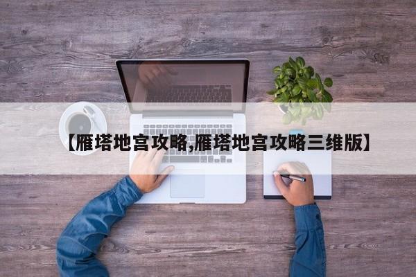 【雁塔地宫攻略,雁塔地宫攻略三维版】