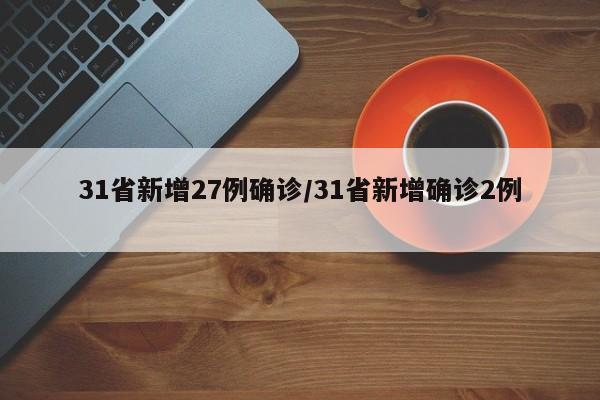 31省新增27例确诊/31省新增确诊2例 