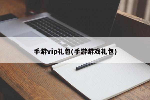 手游vip礼包(手游游戏礼包)