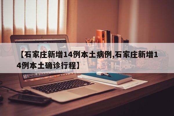 【石家庄新增14例本土病例,石家庄新增14例本土确诊行程】