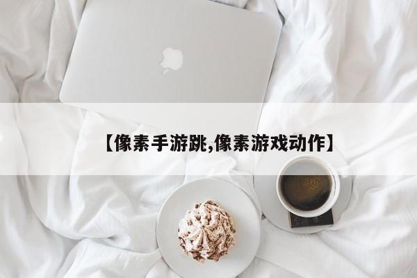 【像素手游跳,像素游戏动作】