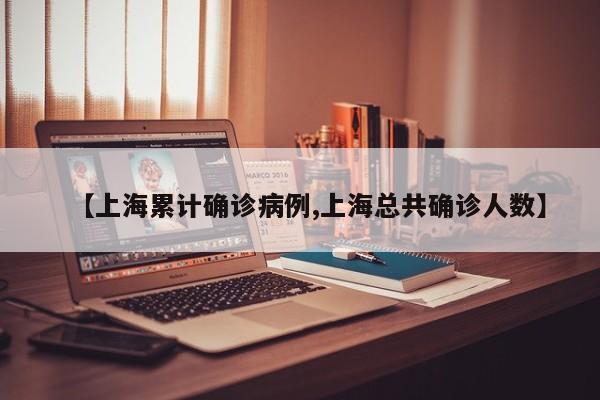 【上海累计确诊病例,上海总共确诊人数】