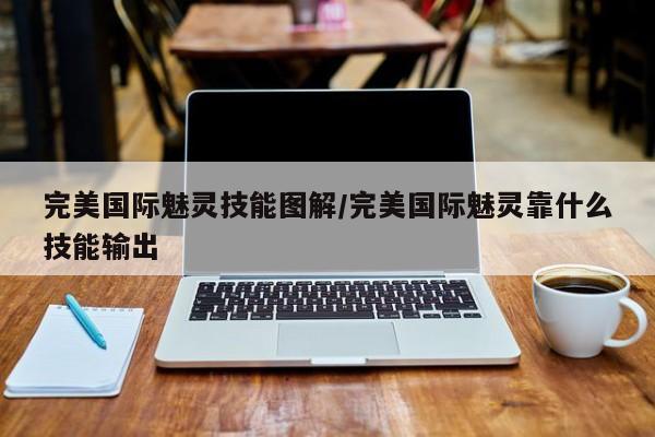 完美国际魅灵技能图解/完美国际魅灵靠什么技能输出