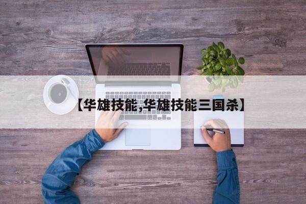 【华雄技能,华雄技能三国杀】
