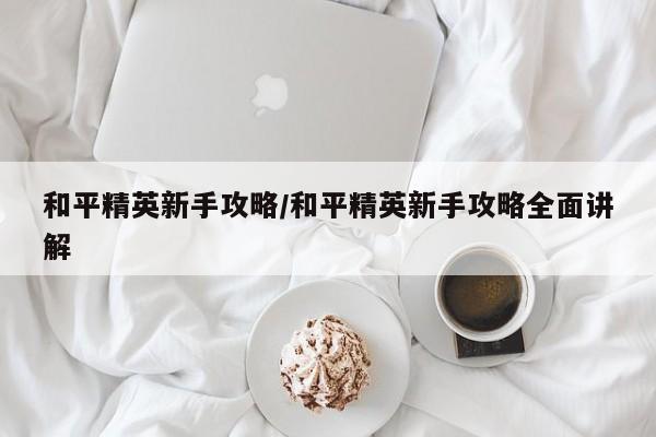 和平精英新手攻略/和平精英新手攻略全面讲解