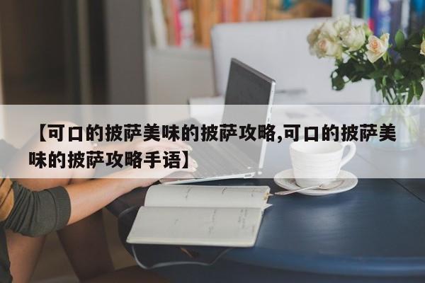 【可口的披萨美味的披萨攻略,可口的披萨美味的披萨攻略手语】