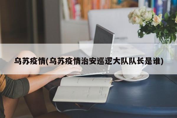 乌苏疫情(乌苏疫情治安巡逻大队队长是谁)