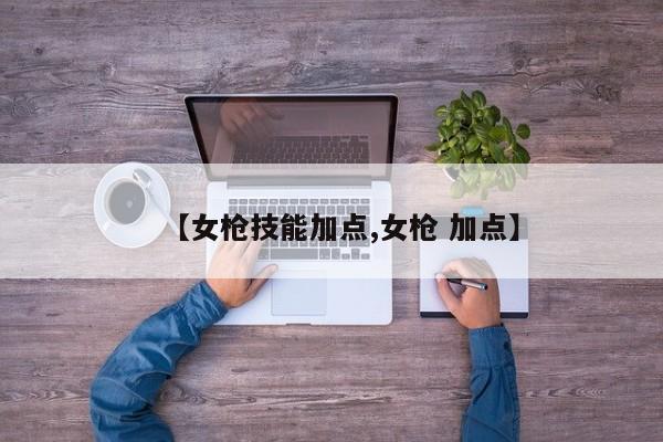 【女枪技能加点,女枪 加点】