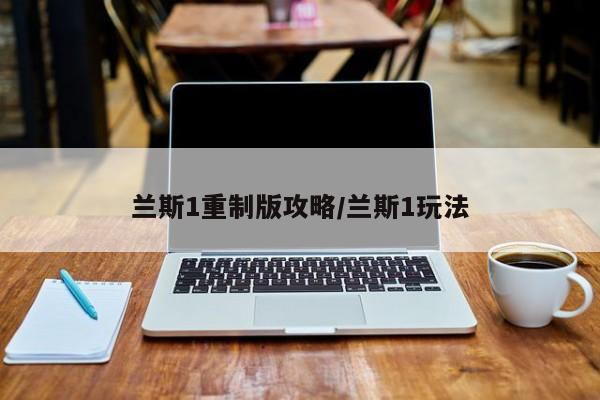 兰斯1重制版攻略/兰斯1玩法