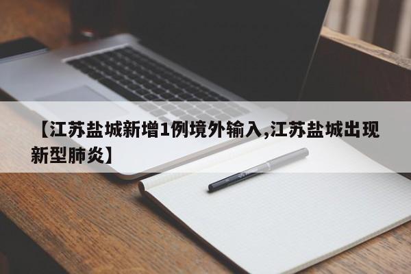 【江苏盐城新增1例境外输入,江苏盐城出现新型肺炎】