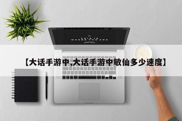 【大话手游中,大话手游中敏仙多少速度】