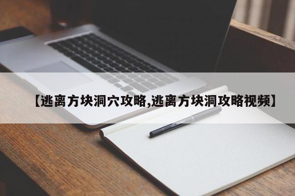 【逃离方块洞穴攻略,逃离方块洞攻略视频】