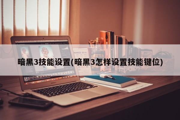暗黑3技能设置(暗黑3怎样设置技能键位)