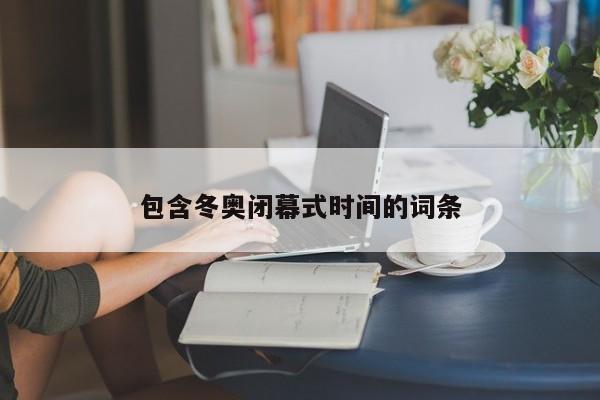 包含冬奥闭幕式时间的词条