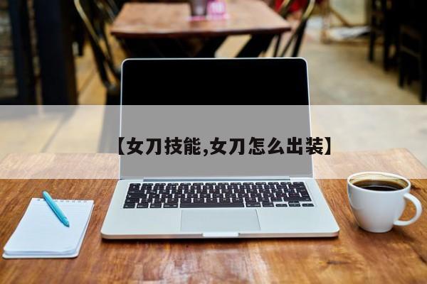 【女刀技能,女刀怎么出装】