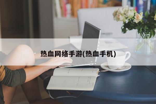 热血网络手游(热血手机)