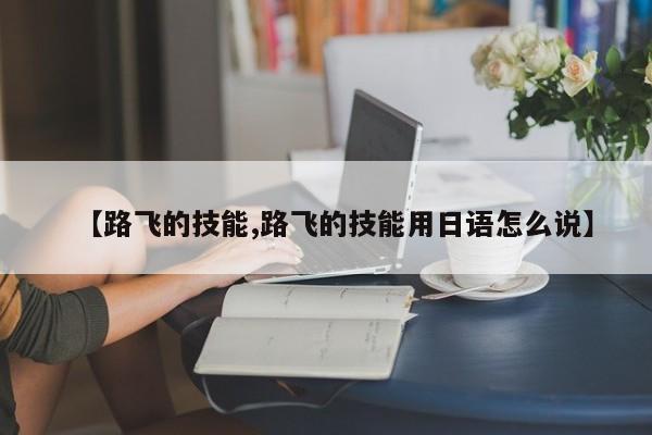 【路飞的技能,路飞的技能用日语怎么说】