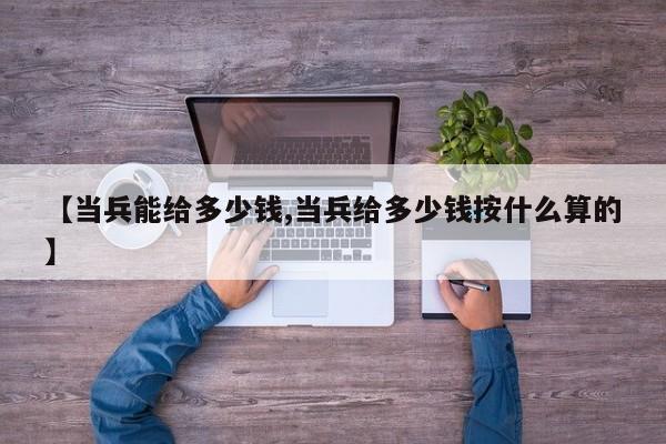 【当兵能给多少钱,当兵给多少钱按什么算的】