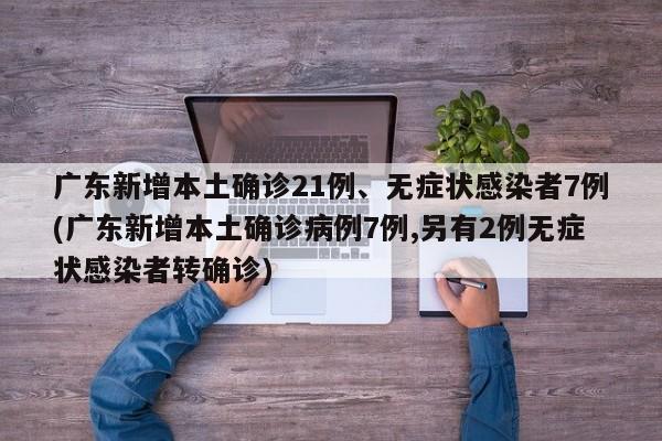 广东新增本土确诊21例、无症状感染者7例(广东新增本土确诊病例7例,另有2例无症状感染者转确诊)
