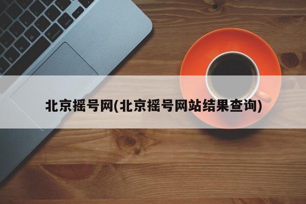 北京摇号网(北京摇号网站结果查询)