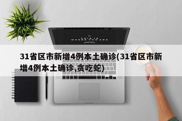 31省区市新增4例本土确诊(31省区市新增4例本土确诊,贪吃蛇)
