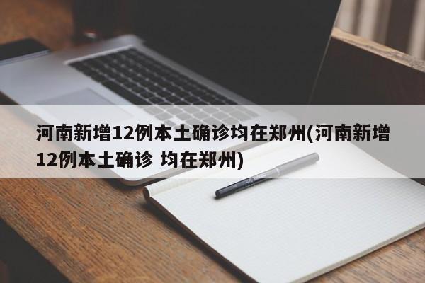 河南新增12例本土确诊均在郑州(河南新增12例本土确诊 均在郑州)