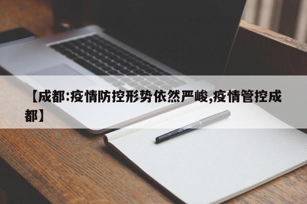 【成都:疫情防控形势依然严峻,疫情管控成都】