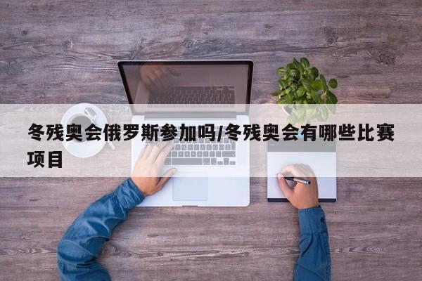 冬残奥会俄罗斯参加吗/冬残奥会有哪些比赛项目