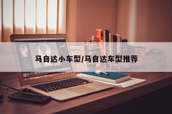 马自达小车型/马自达车型推荐