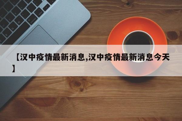 【汉中疫情最新消息,汉中疫情最新消息今天】