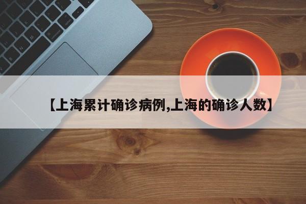 【上海累计确诊病例,上海的确诊人数】