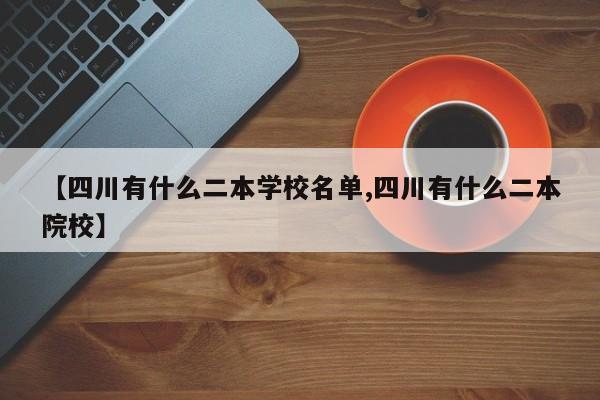 【四川有什么二本学校名单,四川有什么二本院校】