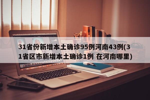 31省份新增本土确诊95例河南43例(31省区市新增本土确诊1例 在河南哪里)