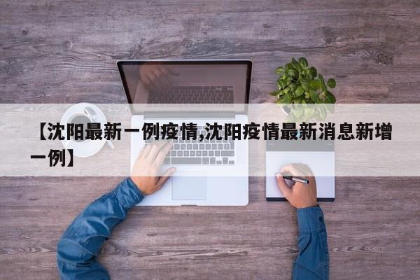 【沈阳最新一例疫情,沈阳疫情最新消息新增一例】