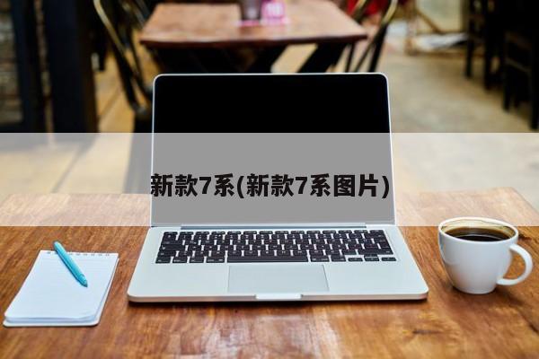 新款7系(新款7系图片)