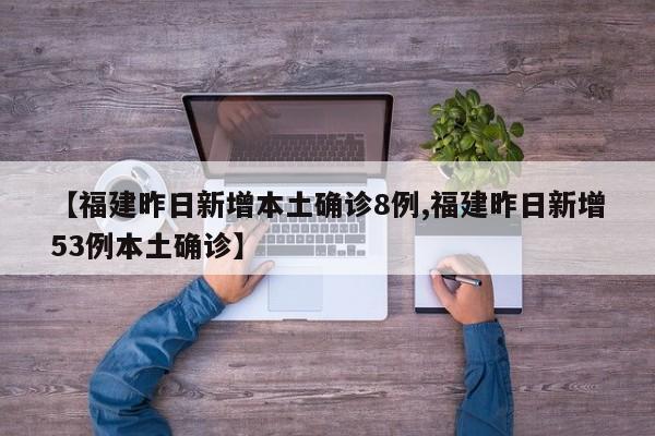 【福建昨日新增本土确诊8例,福建昨日新增53例本土确诊】