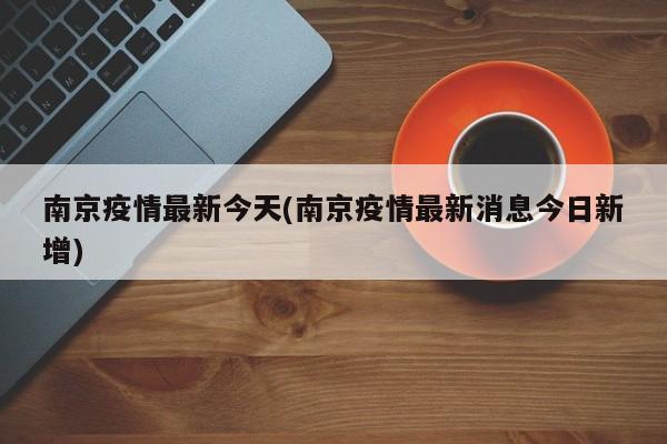 南京疫情最新今天(南京疫情最新消息今日新增)