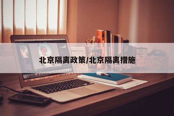北京隔离政策/北京隔离措施
