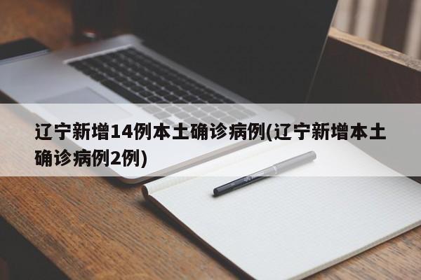 辽宁新增14例本土确诊病例(辽宁新增本土确诊病例2例)
