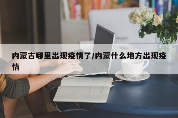 内蒙古哪里出现疫情了/内蒙什么地方出现疫情