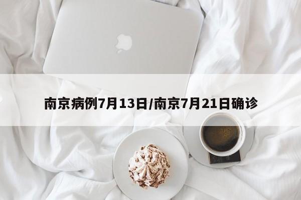 南京病例7月13日/南京7月21日确诊
