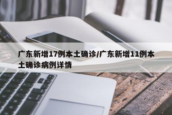 广东新增17例本土确诊/广东新增11例本土确诊病例详情